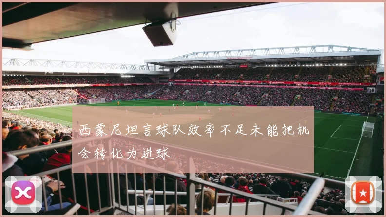 西蒙尼坦言球队效率不足未能把机会转化为进球