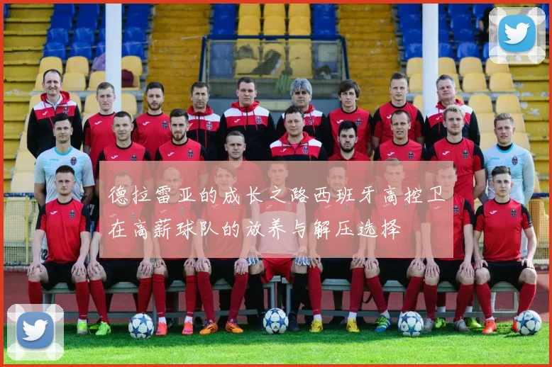 德拉雷亚的成长之路西班牙高控卫在高薪球队的放养与解压选择