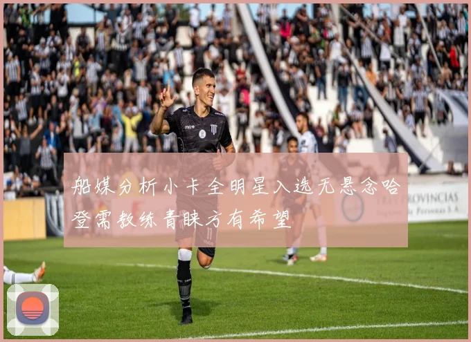 船媒分析小卡全明星入选无悬念哈登需教练青睐方有希望