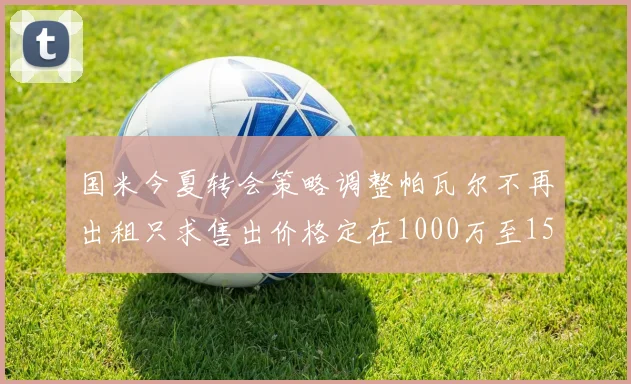 国米今夏转会策略调整帕瓦尔不再出租只求售出价格定在1000万至1500万欧