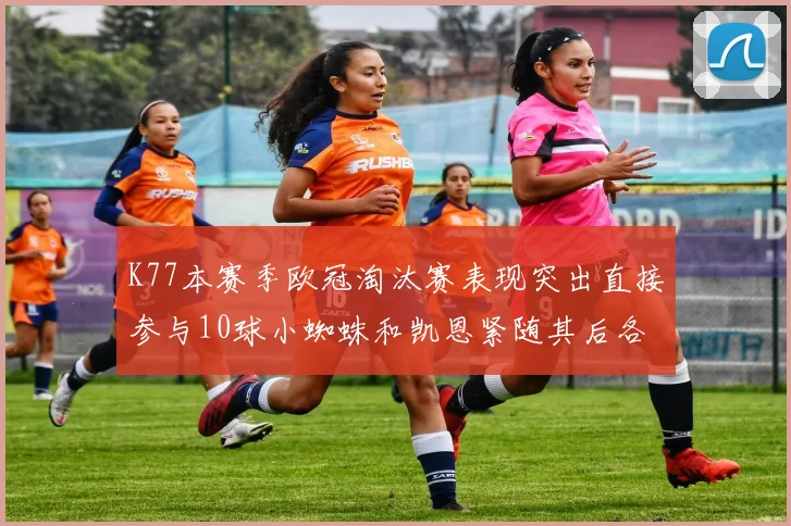 K77本赛季欧冠淘汰赛表现突出直接参与10球小蜘蛛和凯恩紧随其后各进8球