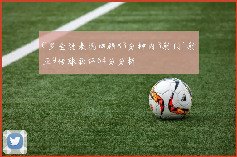 C罗全场表现回顾83分钟内3射门1射正9传球获评64分分析
