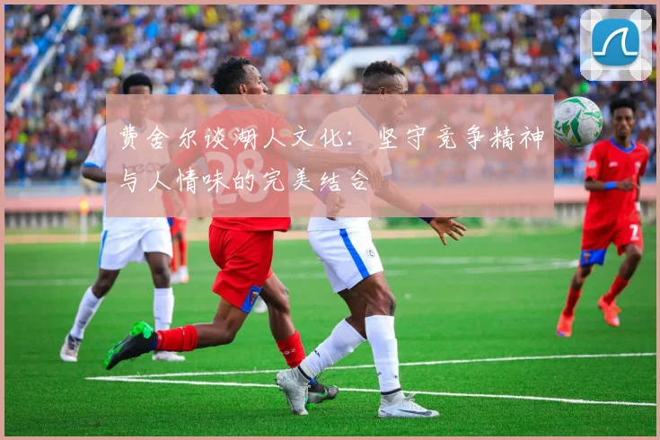 费舍尔谈湖人文化：坚守竞争精神与人情味的完美结合
