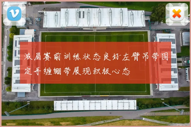 浓眉赛前训练状态良好左臂吊带固定手缠绷带展现积极心态