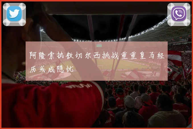 阿隆索执教切尔西挑战重重皇马经历或成隐忧