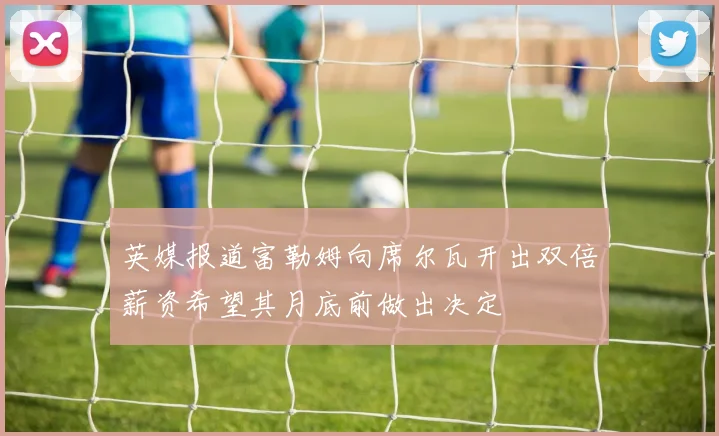 英媒报道富勒姆向席尔瓦开出双倍薪资希望其月底前做出决定