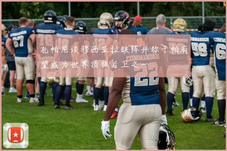 孔帕尼谈穆西亚拉缺阵并称于帕有望成为世界顶级后卫之一