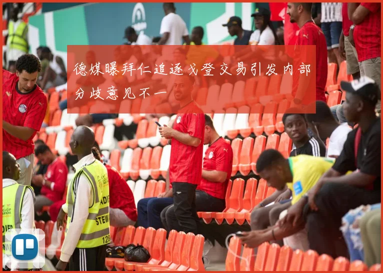 德媒曝拜仁追逐戈登交易引发内部分歧意见不一