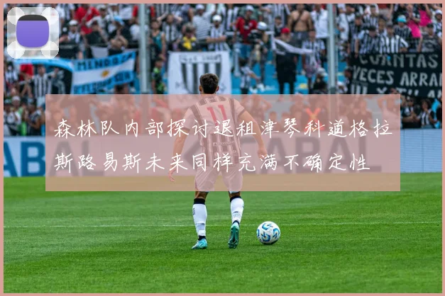 森林队内部探讨退租津琴科道格拉斯路易斯未来同样充满不确定性