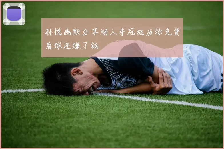 孙悦幽默分享湖人夺冠经历称免费看球还赚了钱
