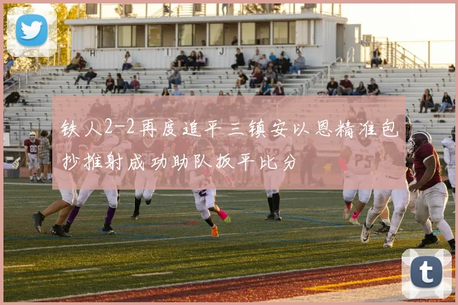 铁人2-2再度追平三镇安以恩精准包抄推射成功助队扳平比分