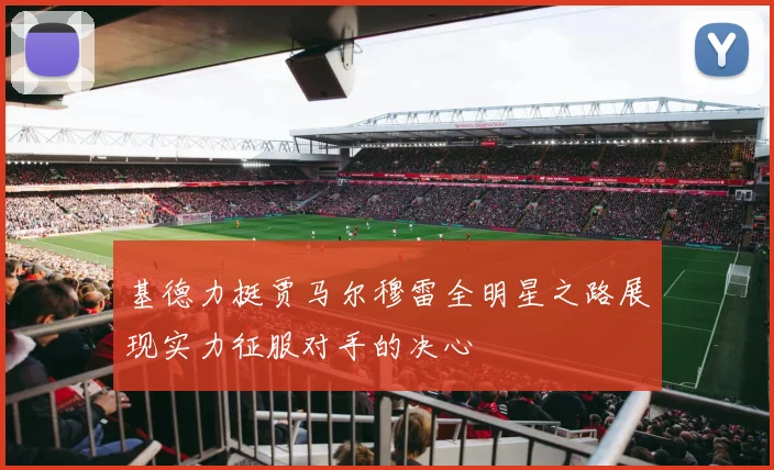 基德力挺贾马尔穆雷全明星之路展现实力征服对手的决心